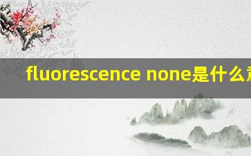 fluorescence none是什么意思